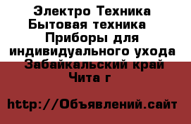 Электро-Техника Бытовая техника - Приборы для индивидуального ухода. Забайкальский край,Чита г.
